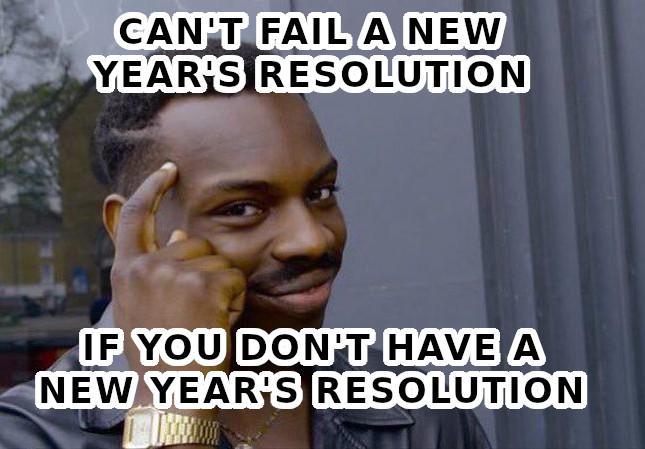 Man pointing to his head while smiling with the caption "Can't fail a New Year's resolution if you don't have a New Year's resolution."